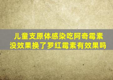 儿童支原体感染吃阿奇霉素没效果换了罗红霉素有效果吗