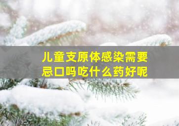 儿童支原体感染需要忌口吗吃什么药好呢