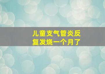 儿童支气管炎反复发烧一个月了