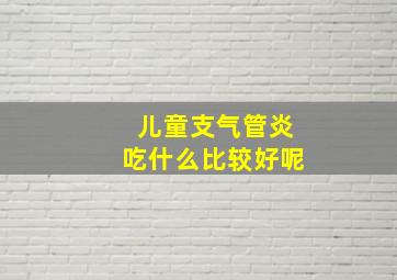 儿童支气管炎吃什么比较好呢