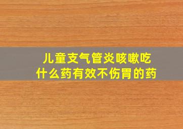 儿童支气管炎咳嗽吃什么药有效不伤胃的药