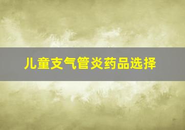 儿童支气管炎药品选择