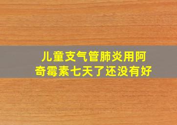 儿童支气管肺炎用阿奇霉素七天了还没有好