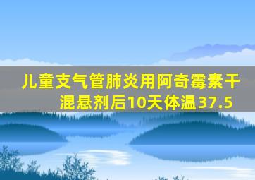 儿童支气管肺炎用阿奇霉素干混悬剂后10天体温37.5