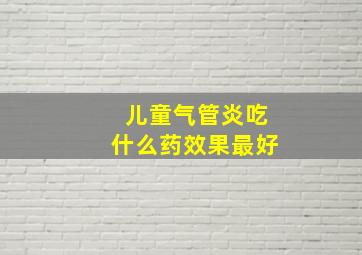 儿童气管炎吃什么药效果最好