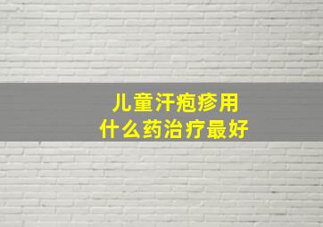 儿童汗疱疹用什么药治疗最好