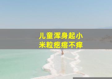 儿童浑身起小米粒疙瘩不痒