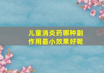 儿童消炎药哪种副作用最小效果好呢