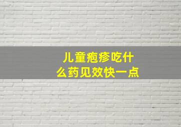 儿童疱疹吃什么药见效快一点