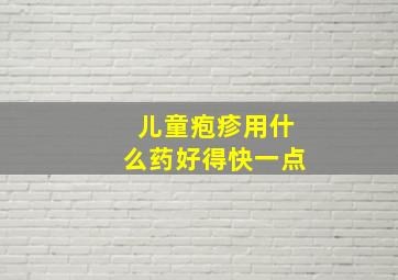 儿童疱疹用什么药好得快一点