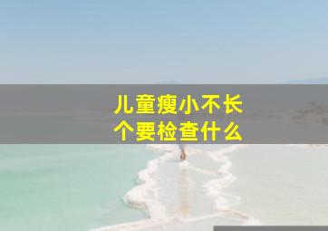 儿童瘦小不长个要检查什么