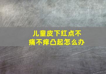 儿童皮下红点不痛不痒凸起怎么办