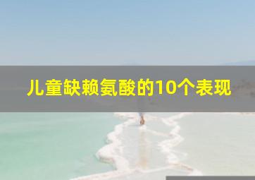 儿童缺赖氨酸的10个表现