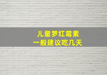 儿童罗红霉素一般建议吃几天