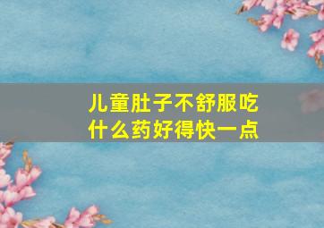 儿童肚子不舒服吃什么药好得快一点