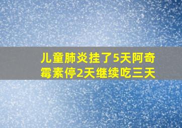 儿童肺炎挂了5天阿奇霉素停2天继续吃三天