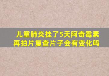 儿童肺炎挂了5天阿奇霉素再拍片复查片子会有变化吗