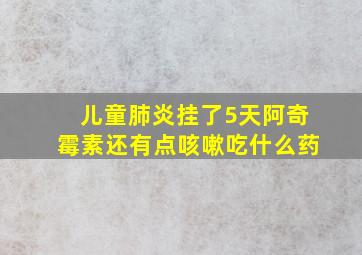 儿童肺炎挂了5天阿奇霉素还有点咳嗽吃什么药