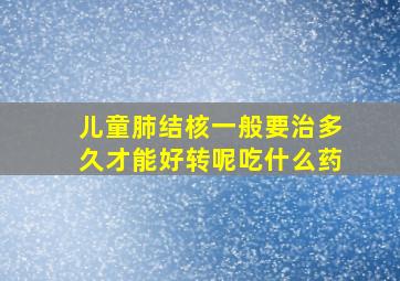 儿童肺结核一般要治多久才能好转呢吃什么药