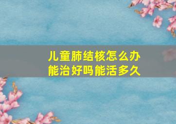 儿童肺结核怎么办能治好吗能活多久