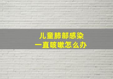 儿童肺部感染一直咳嗽怎么办