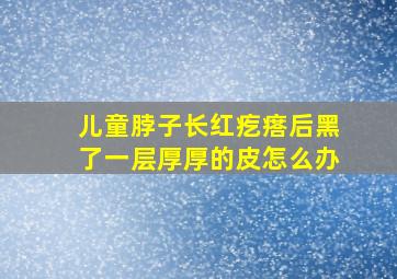 儿童脖子长红疙瘩后黑了一层厚厚的皮怎么办