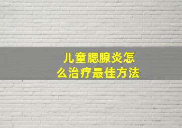 儿童腮腺炎怎么治疗最佳方法