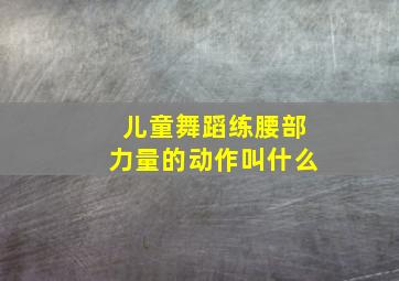 儿童舞蹈练腰部力量的动作叫什么