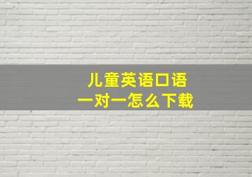 儿童英语口语一对一怎么下载