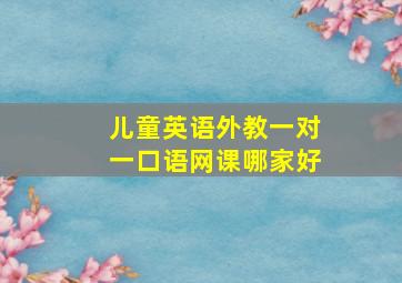 儿童英语外教一对一口语网课哪家好