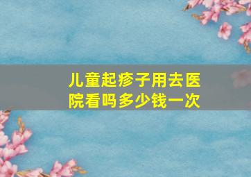 儿童起疹子用去医院看吗多少钱一次