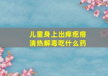 儿童身上出痒疙瘩清热解毒吃什么药