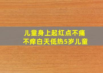 儿童身上起红点不痛不痒白天低热5岁儿童