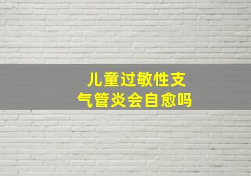 儿童过敏性支气管炎会自愈吗