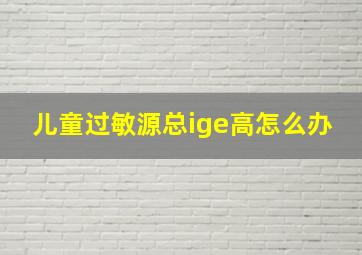 儿童过敏源总ige高怎么办