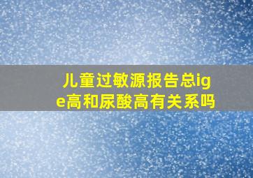 儿童过敏源报告总ige高和尿酸高有关系吗