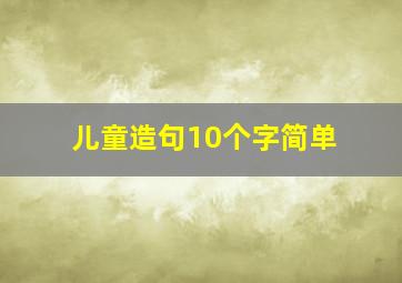 儿童造句10个字简单