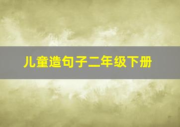 儿童造句子二年级下册