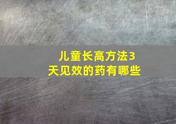 儿童长高方法3天见效的药有哪些