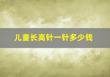 儿童长高针一针多少钱