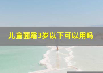 儿童面霜3岁以下可以用吗