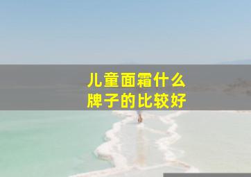 儿童面霜什么牌子的比较好