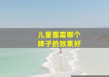 儿童面霜哪个牌子的效果好