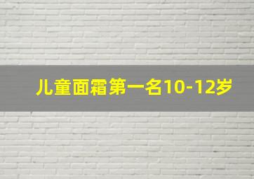 儿童面霜第一名10-12岁