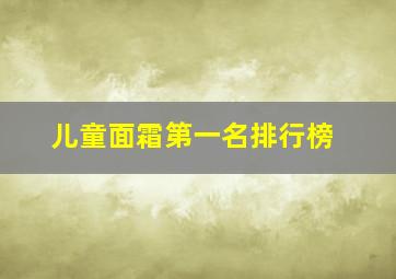 儿童面霜第一名排行榜