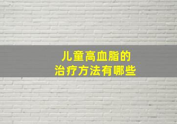 儿童高血脂的治疗方法有哪些