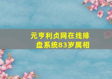 元亨利贞网在线排盘系统83岁属相