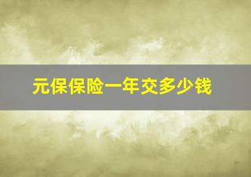 元保保险一年交多少钱