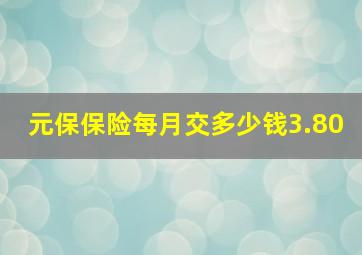 元保保险每月交多少钱3.80