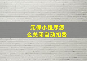 元保小程序怎么关闭自动扣费